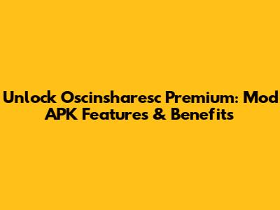Unlock Oscinsharesc Premium: Mod APK Features & Benefits