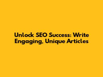Unlock SEO Success: Write Engaging, Unique Articles