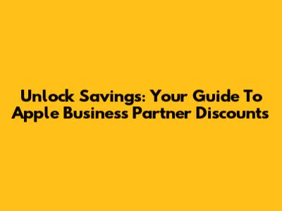 Unlock Savings: Your Guide To Apple Business Partner Discounts