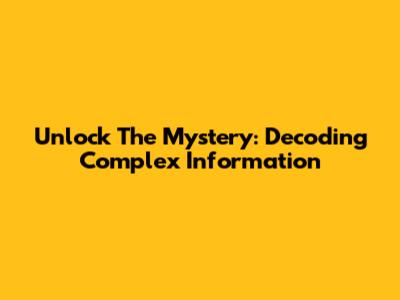 Unlock The Mystery: Decoding Complex Information