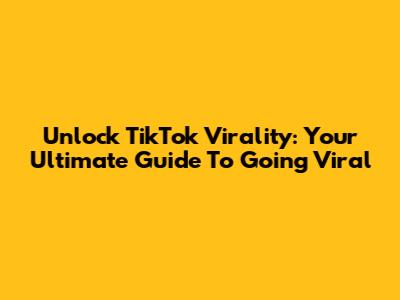 Unlock TikTok Virality: Your Ultimate Guide To Going Viral