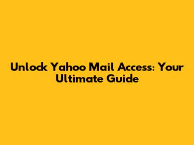 Unlock Yahoo Mail Access: Your Ultimate Guide
