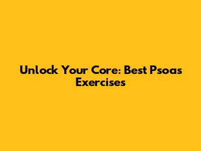 Unlock Your Core: Best Psoas Exercises