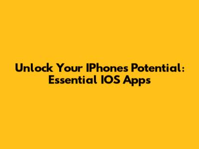 Unlock Your IPhone's Potential: Essential IOS Apps