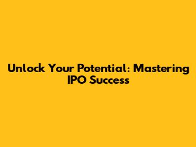 Unlock Your Potential: Mastering IPO Success