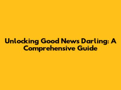 Unlocking 'Good News Darling': A Comprehensive Guide