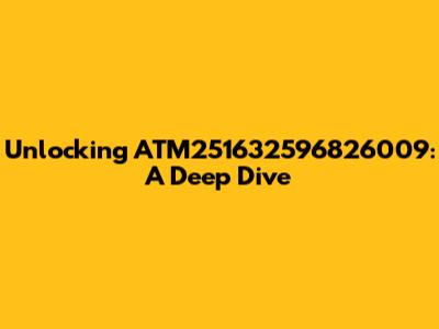 Unlocking ATM251632596826009: A Deep Dive