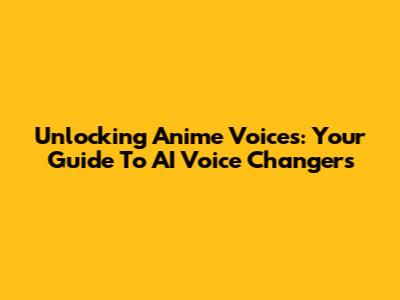 Unlocking Anime Voices: Your Guide To AI Voice Changers