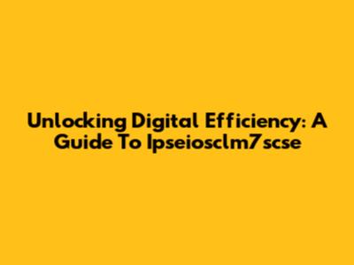 Unlocking Digital Efficiency: A Guide To Ipseiosclm7scse