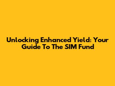 Unlocking Enhanced Yield: Your Guide To The SIM Fund