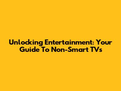Unlocking Entertainment: Your Guide To Non-Smart TVs