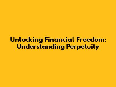 Unlocking Financial Freedom: Understanding Perpetuity