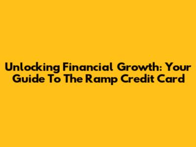 Unlocking Financial Growth: Your Guide To The Ramp Credit Card