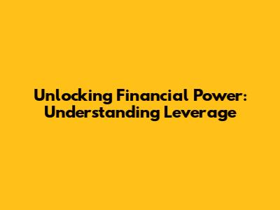 Unlocking Financial Power: Understanding Leverage