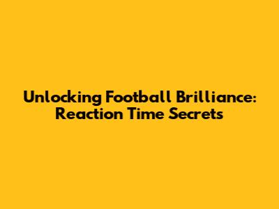 Unlocking Football Brilliance: Reaction Time Secrets