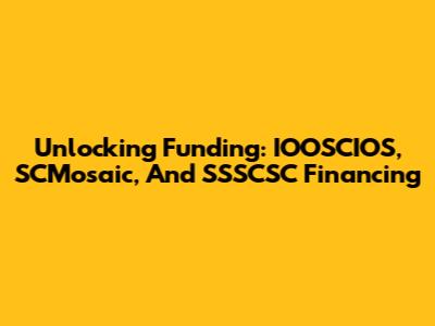 Unlocking Funding: IOOSCIOS, SCMosaic, And SSSCSC Financing