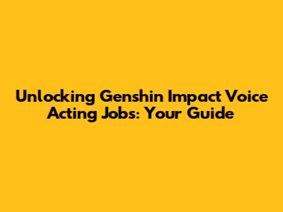 Unlocking Genshin Impact Voice Acting Jobs: Your Guide