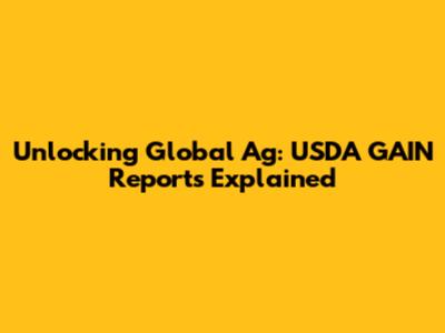 Unlocking Global Ag: USDA GAIN Reports Explained