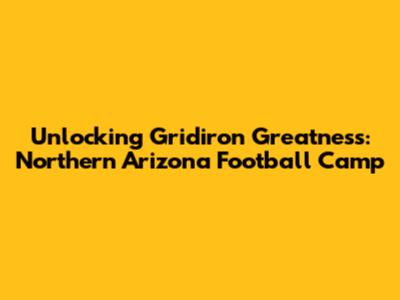 Unlocking Gridiron Greatness: Northern Arizona Football Camp