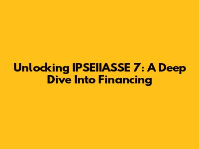 Unlocking IPSEIIASSE 7: A Deep Dive Into Financing