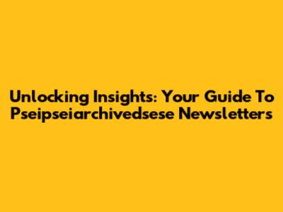 Unlocking Insights: Your Guide To Pseipseiarchivedsese Newsletters