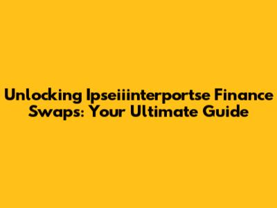 Unlocking Ipseiiinterportse Finance Swaps: Your Ultimate Guide