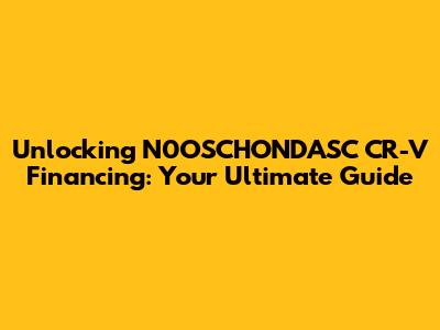 Unlocking N0OSCHONDASC CR-V Financing: Your Ultimate Guide