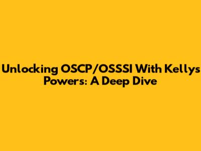 Unlocking OSCP/OSSSI With Kellys Powers: A Deep Dive