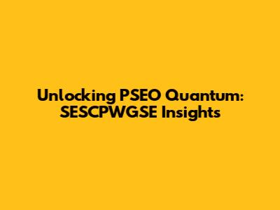 Unlocking PSEO Quantum: SESCPWGSE Insights