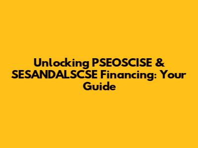 Unlocking PSEOSCISE & SESANDALSCSE Financing: Your Guide