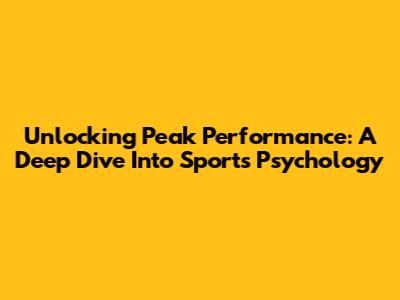 Unlocking Peak Performance: A Deep Dive Into Sports Psychology