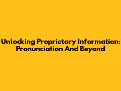 Unlocking Proprietary Information: Pronunciation And Beyond