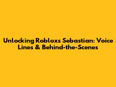 Unlocking Roblox's Sebastian: Voice Lines & Behind-the-Scenes