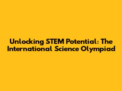 Unlocking STEM Potential: The International Science Olympiad
