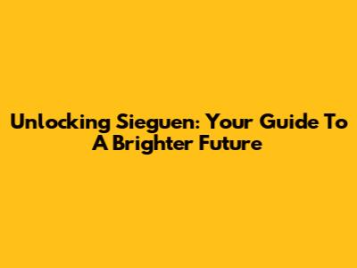 Unlocking Sieguen: Your Guide To A Brighter Future