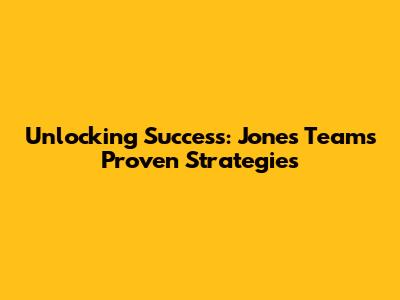 Unlocking Success: Jones Team's Proven Strategies