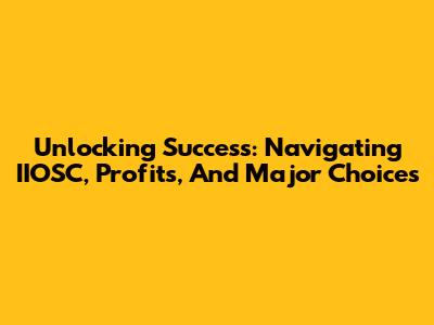 Unlocking Success: Navigating IIOSC, Profits, And Major Choices