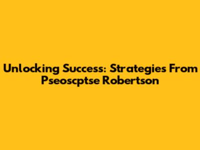 Unlocking Success: Strategies From Pseoscptse Robertson