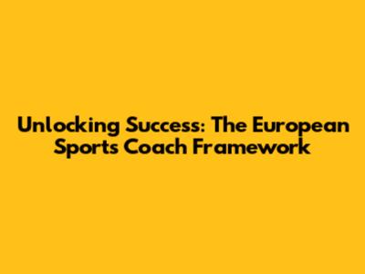 Unlocking Success: The European Sports Coach Framework