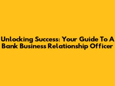Unlocking Success: Your Guide To A Bank Business Relationship Officer
