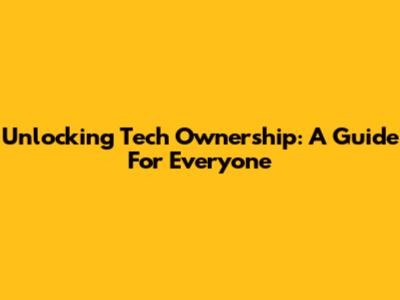 Unlocking Tech Ownership: A Guide For Everyone