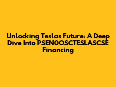 Unlocking Tesla's Future: A Deep Dive Into PSEN0OSCTESLASCSE Financing