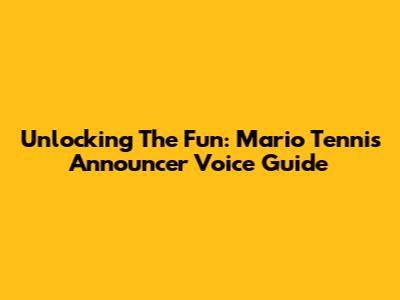 Unlocking The Fun: Mario Tennis Announcer Voice Guide