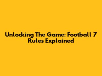 Unlocking The Game: Football 7 Rules Explained
