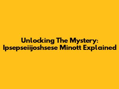 Unlocking The Mystery: Ipsepseiijoshsese Minott Explained