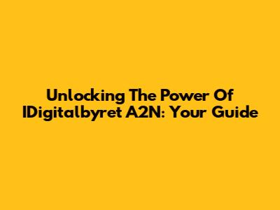 Unlocking The Power Of IDigitalbyret A2N: Your Guide