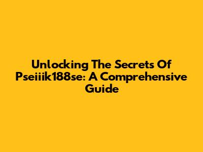 Unlocking The Secrets Of Pseiiik188se: A Comprehensive Guide
