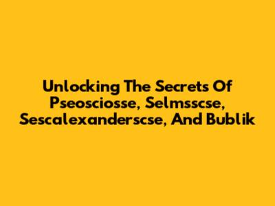Unlocking The Secrets Of Pseosciosse, Selmsscse, Sescalexanderscse, And Bublik