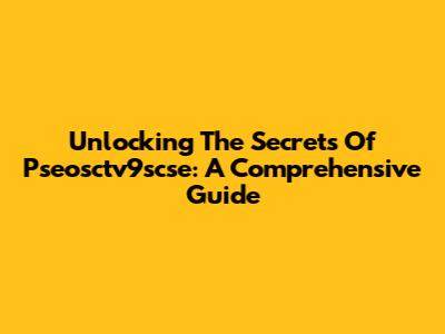 Unlocking The Secrets Of Pseosctv9scse: A Comprehensive Guide