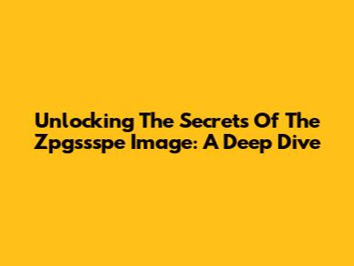 Unlocking The Secrets Of The Zpgssspe Image: A Deep Dive